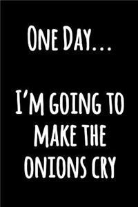 One Day I'm Going to Make The Onions Cry