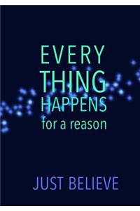 EVERYTHING HAPPENS for a reason JUST BELIEVE
