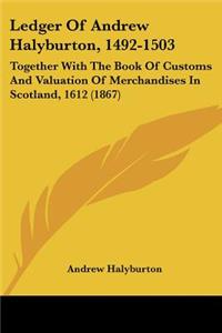 Ledger Of Andrew Halyburton, 1492-1503: Together With The Book Of Customs And Valuation Of Merchandises In Scotland, 1612 (1867)