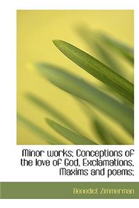Minor Works; Conceptions of the Love of God, Exclamations, Maxims and Poems;
