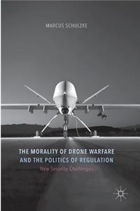 Morality of Drone Warfare and the Politics of Regulation