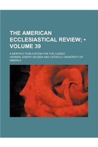 The American Ecclesiastical Review (Volume 39); A Monthly Publication for the Clergy