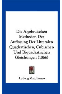 Die Algebraischen Methoden Der Auflosung Der Litteralen Quadratischen, Cubischen Und Biquadratischen Gleichungen (1866)