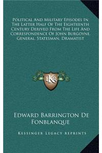 Political and Military Episodes in the Latter Half of the Eighteenth Century Derived from the Life and Correspondence of John Burgoyne, General, Statesman, Dramatist