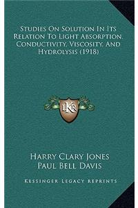 Studies on Solution in Its Relation to Light Absorption, Conductivity, Viscosity, and Hydrolysis (1918)