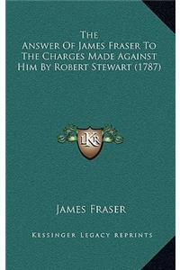 Answer Of James Fraser To The Charges Made Against Him By Robert Stewart (1787)