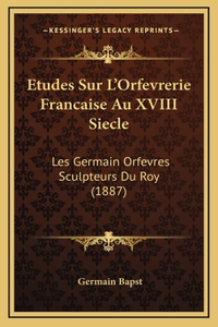 Etudes Sur L'Orfevrerie Francaise Au XVIII Siecle