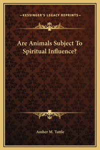 Are Animals Subject To Spiritual Influence?