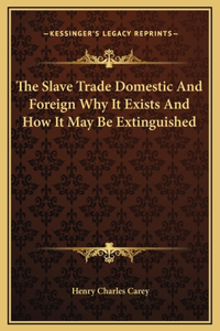 The Slave Trade Domestic And Foreign Why It Exists And How It May Be Extinguished