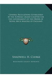 General Regulations Established by the Supreme Grand Chapter for the Government of the Order of Royal Arch Masons of England