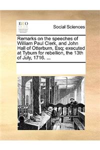 Remarks on the speeches of William Paul Clerk, and John Hall of Otterburn, Esq; executed at Tyburn for rebellion, the 13th of July, 1716. ...