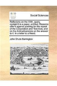Reflexions on the XIIth, query, contain'd in a paper, entitled, Reasons offer'd against pushing for the repeal of the Corporation and Test-Acts; and on the Animadversions on the answer to it. In a letter to a friend.