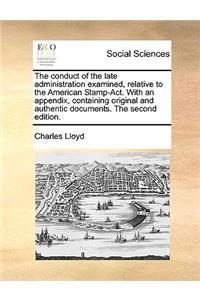 The Conduct of the Late Administration Examined, Relative to the American Stamp-ACT. with an Appendix, Containing Original and Authentic Documents. the Second Edition.