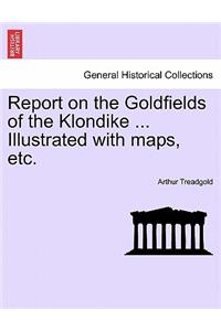 Report on the Goldfields of the Klondike ... Illustrated with Maps, Etc.