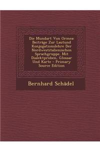 Die Mundart Von Ormea: Beitrage Zur Lautund Konjugationslehre Der Nordwestitalienischen Sprachgruppe. Mit Dialektproben, Glossar Und Karte -