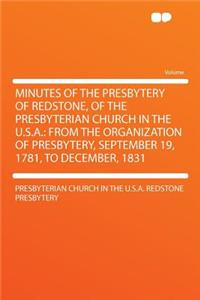 Minutes of the Presbytery of Redstone, of the Presbyterian Church in the U.S.A.: From the Organization of Presbytery, September 19, 1781, to December, 1831