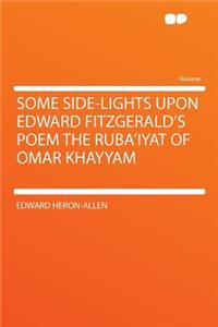 Some Side-Lights Upon Edward Fitzgerald's Poem the Ruba'iyat of Omar Khayyam