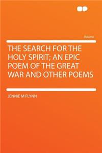 The Search for the Holy Spirit; An Epic Poem of the Great War and Other Poems