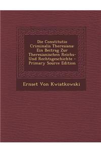 Die Constitutio Criminalis Theresiana: Ein Beitrag Zur Theresianischen Reichs- Und Rechtsgeschichte