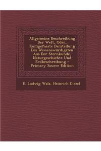 Allgemeine Beschreibung Der Welt, Oder, Kurzgefasste Darstellung Des Wissenswurdigsten Aus Der Sternkunde, Naturgeschichte Und Erdbeschreibung - Primary Source Edition