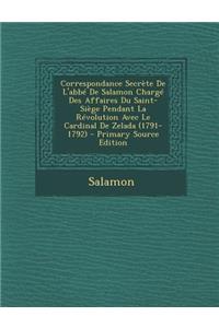 Correspondance Secrete de L'Abbe de Salamon Charge Des Affaires Du Saint-Siege Pendant La Revolution Avec Le Cardinal de Zelada (1791-1792)