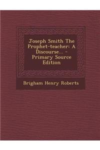 Joseph Smith the Prophet-Teacher