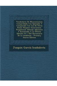 Vocabulario de Mexicanismos: Comprobado Con Ejemplos y Comparado Con Los de Otros Paises Hispano-Americanos. Proponense Ademas Adiciones y Enmienda