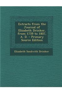 Extracts from the Journal of Elizabeth Drinker, from 1759 to 1807, A. D.