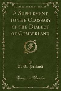 A Supplement to the Glossary of the Dialect of Cumberland (Classic Reprint)