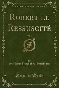 Robert Le Ressuscitï¿½, Vol. 3 (Classic Reprint)