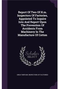 Report of Two of H.M. Inspectors of Factories, Appointed to Inquire Into and Report Upon the Prevention of Accidents from Machinery in the Manufacture of Cotton
