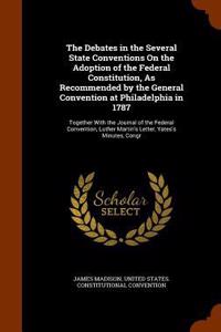 The Debates in the Several State Conventions On the Adoption of the Federal Constitution, As Recommended by the General Convention at Philadelphia in 1787