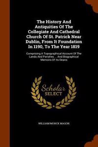 The History And Antiquities Of The Collegiate And Cathedral Church Of St. Patrick Near Dublin, From It Foundation In 1190, To The Year 1819