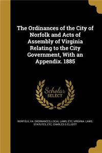 The Ordinances of the City of Norfolk and Acts of Assembly of Virginia Relating to the City Government, With an Appendix. 1885