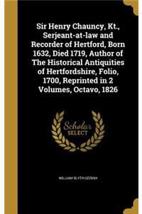 Sir Henry Chauncy, Kt., Serjeant-at-law and Recorder of Hertford, Born 1632, Died 1719, Author of The Historical Antiquities of Hertfordshire, Folio, 1700, Reprinted in 2 Volumes, Octavo, 1826