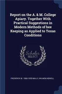 Report on the A. & M. College Apiary. Together With Practical Suggestions in Modern Methods of bee Keeping as Applied to Texas Conditions