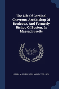 The Life Of Cardinal Cheverus, Archbishop Of Bordeaux, And Formerly Bishop Of Boston, In Massachusetts