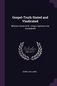 Gospel-Truth Stated and Vindicated