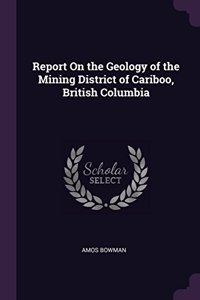 Report On the Geology of the Mining District of Cariboo, British Columbia