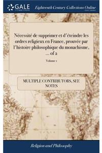Nécessité de Supprimer Et d'Éteindre Les Ordres Religieux En France, Prouvée Par l'Histoire Philosophique Du Monachisme, ... of 2; Volume 1