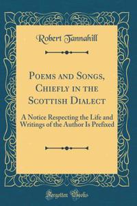 Poems and Songs, Chiefly in the Scottish Dialect: A Notice Respecting the Life and Writings of the Author Is Prefixed (Classic Reprint)