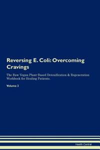 Reversing E. Coli: Overcoming Cravings the Raw Vegan Plant-Based Detoxification & Regeneration Workbook for Healing Patients. Volume 3