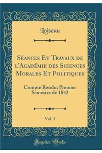 SÃ©ances Et Travaux de l'AcadÃ©mie Des Sciences Morales Et Politiques, Vol. 1: Compte Rendu; Premier Semestre de 1842 (Classic Reprint)