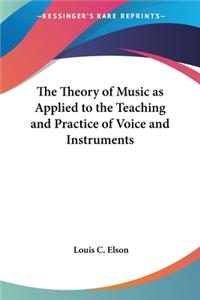 Theory of Music as Applied to the Teaching and Practice of Voice and Instruments