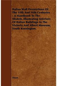 Italian Wall Decorations of the 15th and 16th Centuries - A Handbook to the Models, Illustrating Interiors of Italian Buildings in the Victoria and Al