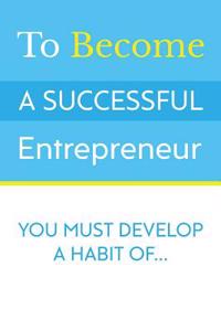 To Become a Successful Entrepreneur: : You Must Develop a Habit Of...