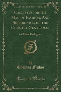 Callistus, or the Man of Fashion; And Sophronius, or the Country Gentleman: In Three Dialogues (Classic Reprint)
