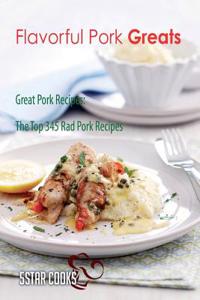 Flavorful Pork Greats: Great Pork Recipes, the Top 345 Rad Pork Recipes