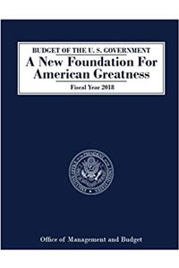 BUDGET OF THE U. S. GOVERNMENT A New Foundation For American Greatness Fiscal Year 2018