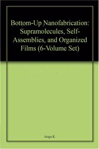 Bottom-Up Nanofabrication: Supramolecules, Self-Assemblies, and Organized Films (6-Volume Set)